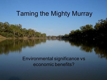 Taming the Mighty Murray Environmental significance vs economic benefits?