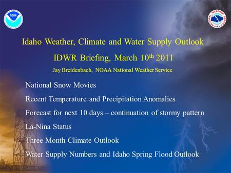 Idaho Weather, Climate and Water Supply Outlook IDWR Briefing, March 10 th 2011 Jay Breidenbach, NOAA National Weather Service National Snow Movies Recent.