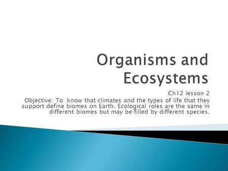 Ch12 lesson 2 Objective: To know that climates and the types of life that they support define biomes on Earth. Ecological roles are the same in different.