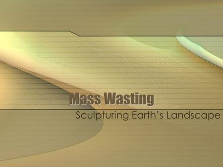 Mass Wasting Sculpturing Earth’s Landscape. What is Mass Wasting? The downslope movement of material under the influence of gravity May occur at rates.