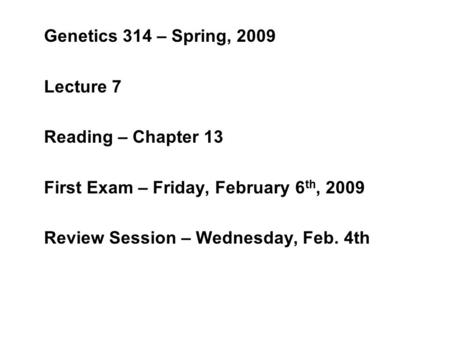 Genetics 314 – Spring, 2009 Lecture 7 Reading – Chapter 13 First Exam – Friday, February 6 th, 2009 Review Session – Wednesday, Feb. 4th.