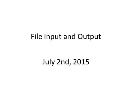 File Input and Output July 2nd, 2015. Inputs and Outputs Inputs Keyboard Mouse storage(hard drive) Networks O utputs Graphs Images Videos(image stacks)