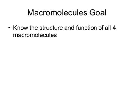 Macromolecules Goal Know the structure and function of all 4 macromolecules.