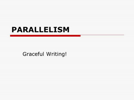 PARALLELISM Graceful Writing!.  If joined sentence parts are not equal, faulty parallelism has occurred.