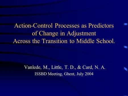 Action-Control Processes as Predictors of Change in Adjustment Across the Transition to Middle School. Vanlede, M., Little, T. D., & Card, N. A. ISSBD.