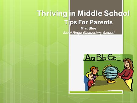 Thriving in Middle School Tips For Parents Mrs. Blue Sand Ridge Elementary School.