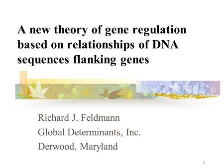 1 A new theory of gene regulation based on relationships of DNA sequences flanking genes Richard J. Feldmann Global Determinants, Inc. Derwood, Maryland.