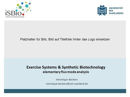 Veronique Beckers veronique.beckers@uni-saarland.de Exercise Systems & Synthetic Biotechnology elementary flux mode analysis Veronique Beckers veronique.beckers@uni-saarland.de.