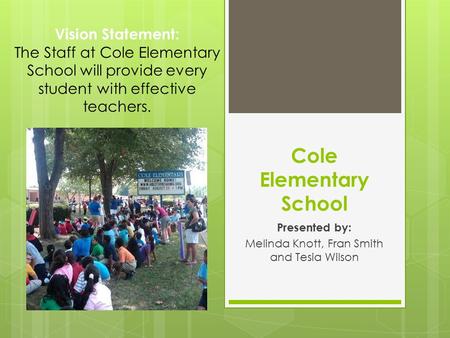 Cole Elementary School Presented by: Melinda Knott, Fran Smith and Tesia Wilson Vision Statement: The Staff at Cole Elementary School will provide every.