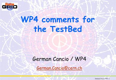 German Cancio/ WP4 -1 WP4 comments for the TestBed German Cancio / WP4