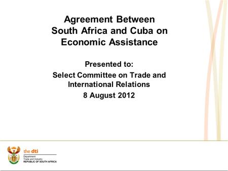 Agreement Between South Africa and Cuba on Economic Assistance Presented to: Select Committee on Trade and International Relations 8 August 2012.