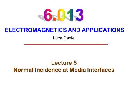 ELECTROMAGNETICS AND APPLICATIONS Lecture 5 Normal Incidence at Media Interfaces Luca Daniel.