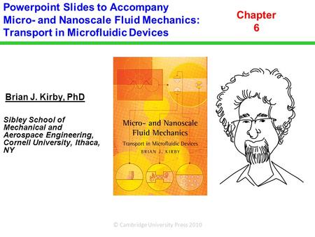 Powerpoint Slides to Accompany Micro- and Nanoscale Fluid Mechanics: Transport in Microfluidic Devices Chapter 6 Brian J. Kirby, PhD Sibley School of.