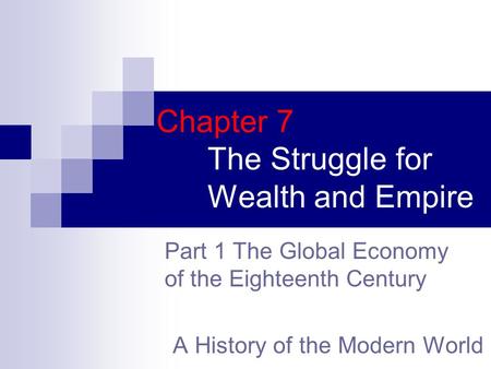 Chapter 7 The Struggle for Wealth and Empire A History of the Modern World Part 1 The Global Economy of the Eighteenth Century.