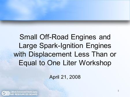 1 Small Off-Road Engines and Large Spark-Ignition Engines with Displacement Less Than or Equal to One Liter Workshop April 21, 2008.