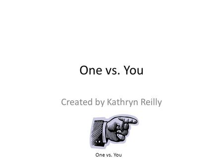 One vs. You Created by Kathryn Reilly One vs. You.