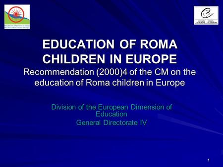 1 EDUCATION OF ROMA CHILDREN IN EUROPE Recommendation (2000)4 of the CM on the education of Roma children in Europe Division of the European Dimension.