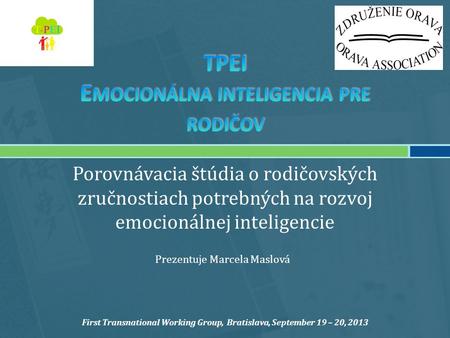 Porovnávacia štúdia o rodičovských zručnostiach potrebných na rozvoj emocionálnej inteligencie Prezentuje Marcela Maslová First Transnational Working Group,