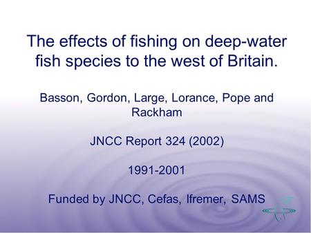 The effects of fishing on deep-water fish species to the west of Britain. Basson, Gordon, Large, Lorance, Pope and Rackham JNCC Report 324 (2002) 1991-2001.