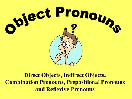 Direct Objects, Indirect Objects, Combination Pronouns, Prepositional Pronouns and Reflexive Pronouns.