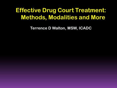 Effective Drug Court Treatment: Methods, Modalities and More Terrence D Walton, MSW, ICADC.