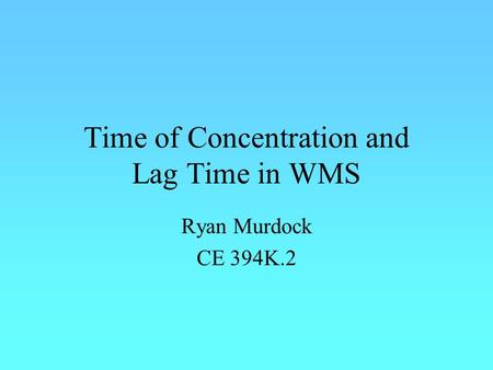 Time of Concentration and Lag Time in WMS Ryan Murdock CE 394K.2.