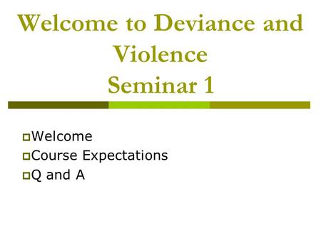 Welcome to Deviance and Violence Seminar 1  Welcome  Course Expectations  Q and A.