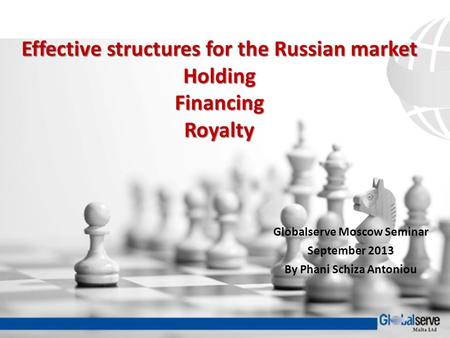 Effective structures for the Russian market Holding Financing Royalty Globalserve Moscow Seminar September 2013 By Phani Schiza Antoniou.