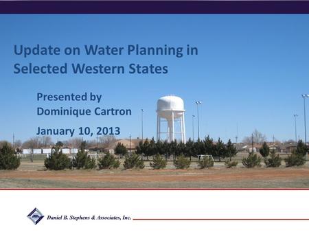 Daniel B. Stephens & Associates, Inc. Update on Water Planning in Selected Western States Presented by Dominique Cartron January 10, 2013.