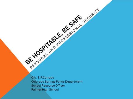 BE HOSPITABLE, BE SAFE PERSONAL AND PROFESSIONAL SECURITY Ofc. B.P.Corrado Colorado Springs Police Department School Resource Officer Palmer High School.