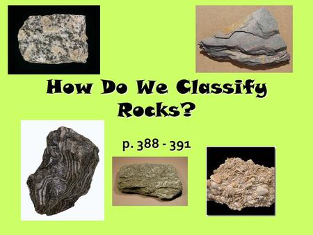 How Do We Classify Rocks? p. 388 - 391. What do Scientists Look For? When studying a rock sample, geologists observe the rock’s: Color Texture Mineral.