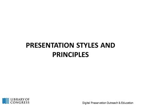 PRESENTATION STYLES AND PRINCIPLES Digital Preservation Outreach & Education.