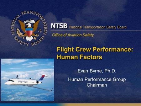 Office of Aviation Safety Flight Crew Performance: Human Factors Evan Byrne, Ph.D. Human Performance Group Chairman.