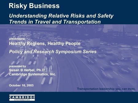 Transportation leadership you can trust. presented to Healthy Regions, Healthy People Policy and Research Symposium Series presented by Susan B Herbel,