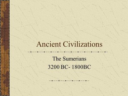 Ancient Civilizations The Sumerians 3200 BC- 1800BC.