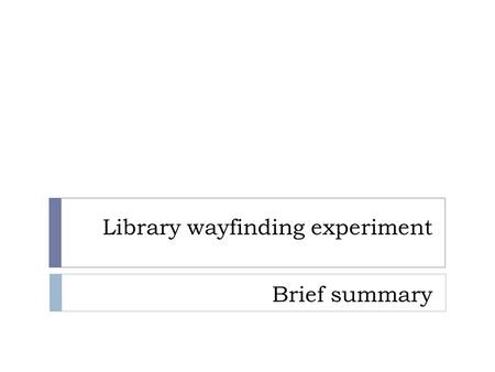 Library wayfinding experiment Brief summary. Central Stacks Central Stacks 1A.