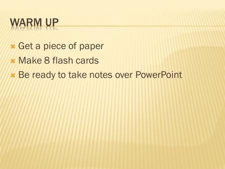  Get a piece of paper  Make 8 flash cards  Be ready to take notes over PowerPoint.