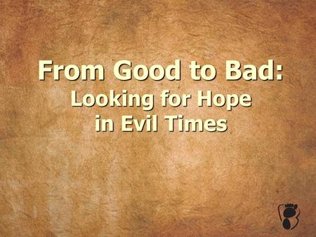 From Good to Bad: Looking for Hope in Evil Times.