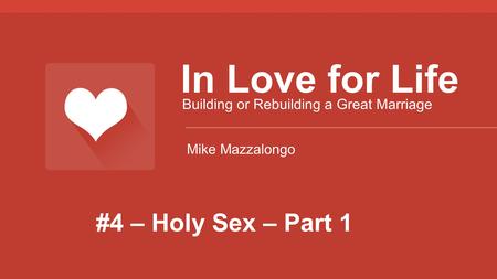 #4 – Holy Sex – Part 1 In Love for Life Building or Rebuilding a Great Marriage Mike Mazzalongo.