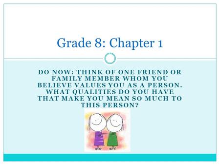 DO NOW: THINK OF ONE FRIEND OR FAMILY MEMBER WHOM YOU BELIEVE VALUES YOU AS A PERSON. WHAT QUALITIES DO YOU HAVE THAT MAKE YOU MEAN SO MUCH TO THIS PERSON?