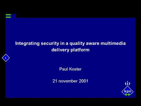 1 Integrating security in a quality aware multimedia delivery platform Paul Koster 21 november 2001.