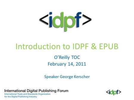 Introduction to IDPF & EPUB O’Reilly TOC February 14, 2011 Speaker George Kerscher.