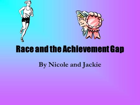 Race and the Achievement Gap By Nicole and Jackie.