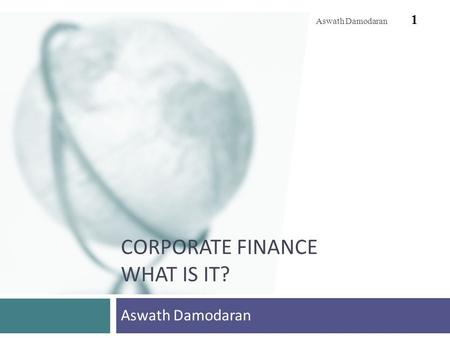 CORPORATE FINANCE WHAT IS IT? Aswath Damodaran 1.