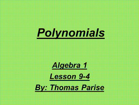 Polynomials Algebra 1 Lesson 9-4 By: Thomas Parise.