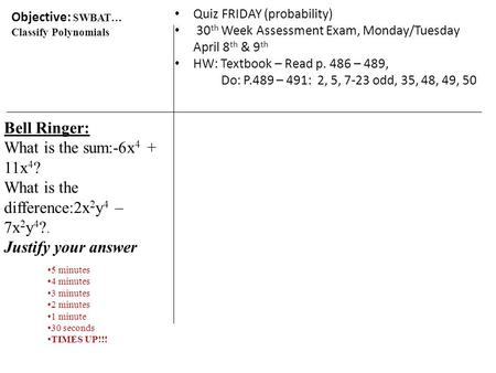 Objective: SWBAT… Classify Polynomials Bell Ringer: What is the sum:-6x 4 + 11x 4 ? What is the difference:2x 2 y 4 – 7x 2 y 4 ?. Justify your answer.