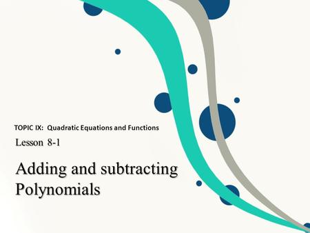 Adding and subtracting Polynomials Lesson 8-1 TOPIC IX: Quadratic Equations and Functions.