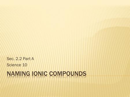 Sec. 2.2 Part A Science 10.  How do atoms form ions?  Why do they want to form ions?  What are positively charged ions called? Negatively charged ions?