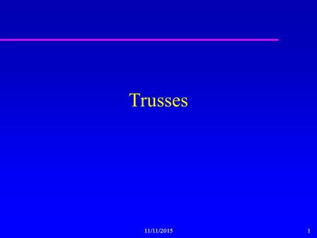 11/11/20151 Trusses. 11/11/20152 Element Formulation by Virtual Work u Use virtual work to derive element stiffness matrix based on assumed displacements.