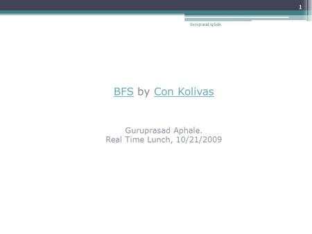 BFSBFS by Con KolivasCon Kolivas Guruprasad Aphale. Real Time Lunch, 10/21/2009 1 Guruprasad Aphale.